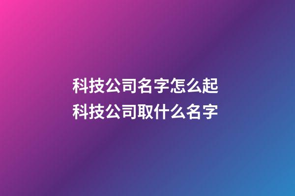 科技公司名字怎么起 科技公司取什么名字